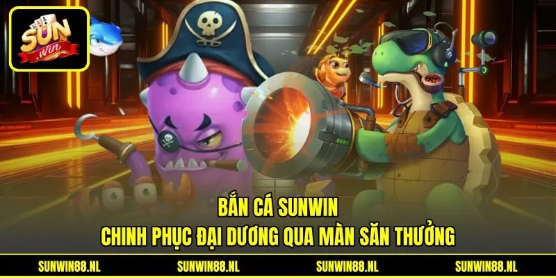 Bắn Cá Sunwin - Chinh Phục Đại Dương Qua Màn Săn Thưởng