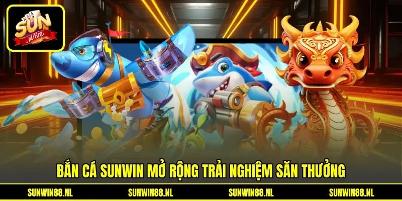Bắn cá Sunwin mở rộng trải nghiệm săn thưởng Bắn cá Sunwin mở rộng trải nghiệm săn thưởng