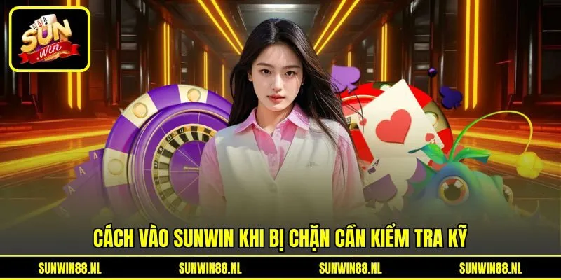 Cách vào Sunwin khi bị chặn cần kiểm tra kỹ