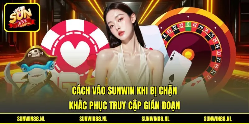 Cách Vào Sunwin Khi Bị Chặn - Khắc Phục Truy Cập Gián Đoạn