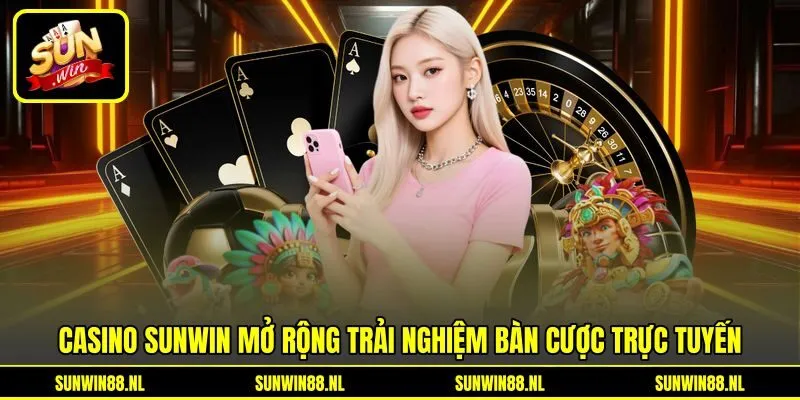 Casino Sunwin mở rộng trải nghiệm bàn cược trực tuyến Casino Sunwin mở rộng trải nghiệm bàn cược trực tuyến
