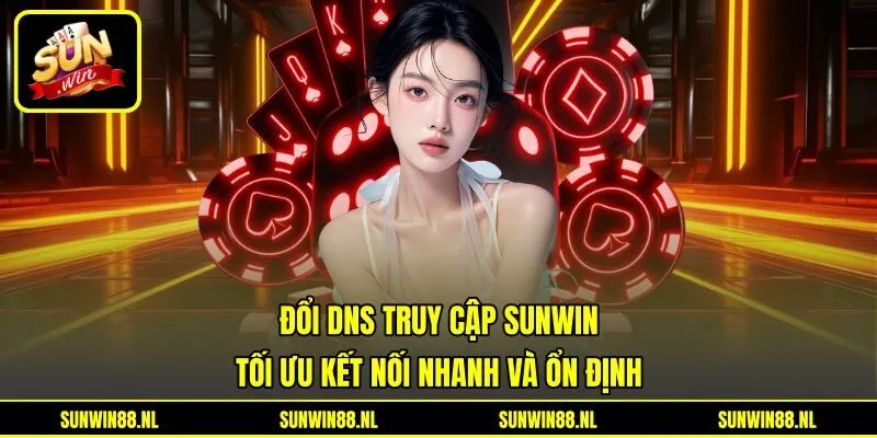 Đổi DNS Truy Cập Sunwin - Tối Ưu Kết Nối Nhanh Và Ổn Định