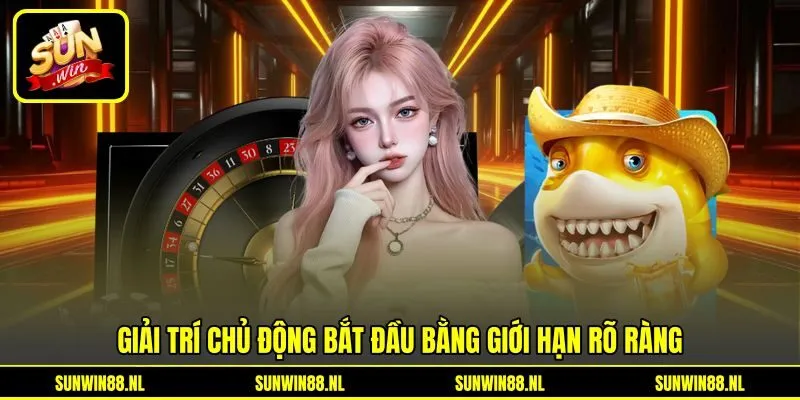 Giải trí chủ động bắt đầu bằng giới hạn rõ ràng Giải trí chủ động bắt đầu bằng giới hạn rõ ràng