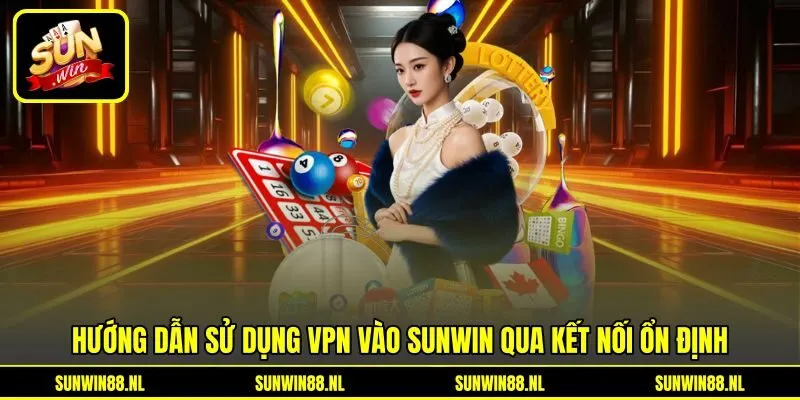 Hướng dẫn sử dụng VPN vào Sunwin qua kết nối ổn định