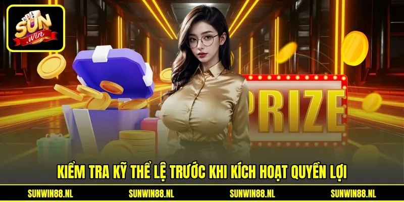 Kiểm tra kỹ thể lệ trước khi kích hoạt quyền lợi Kiểm tra kỹ thể lệ trước khi kích hoạt quyền lợi