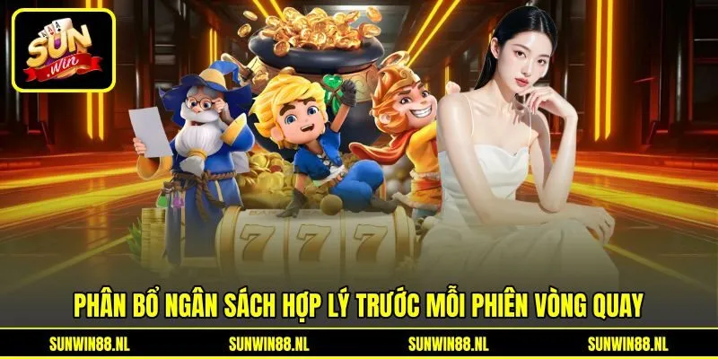 Phân bổ ngân sách hợp lý trước mỗi phiên vòng quay