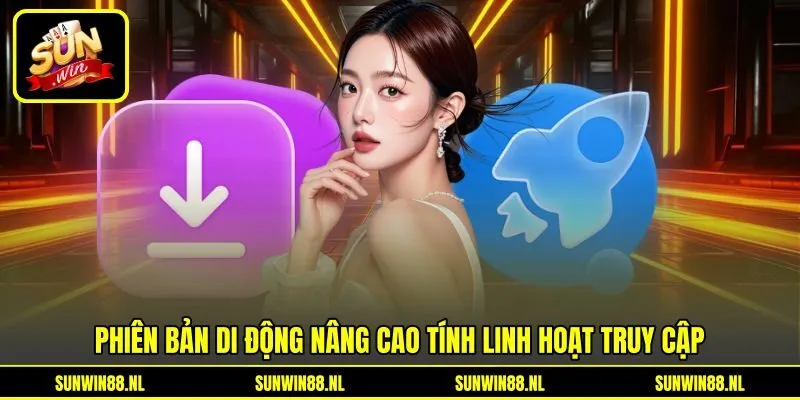 Phiên bản di động nâng cao tính linh hoạt truy cập