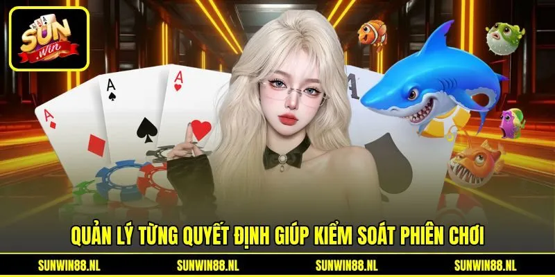 Quản lý từng quyết định giúp kiểm soát phiên chơi Quản lý từng quyết định giúp kiểm soát phiên chơi