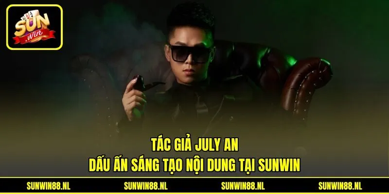 Tác Giả July An - Dấu Ấn Sáng Tạo Nội Dung Tại Sunwin